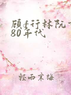 顾f行林阮重生80年代