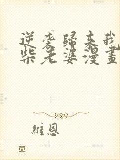 逆袭归来我的废柴老婆漫画版