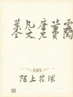 叶凡唐若雪小说全文免费阅读无广告