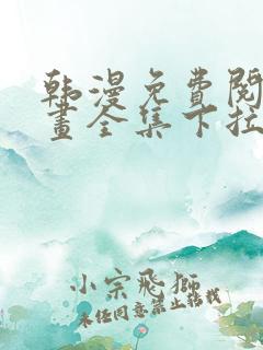 韩漫免费阅读漫画全集下拉式