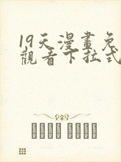 19天漫画免费观看下拉式六漫画