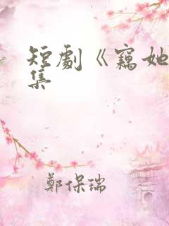 短剧《窃她》全集