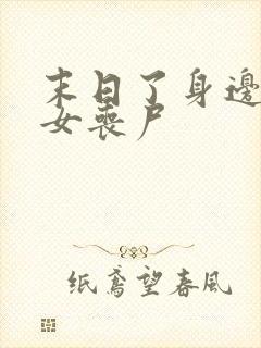 末日了身边全是女丧尸