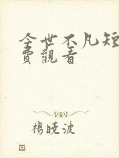 今世不凡短剧免费观看