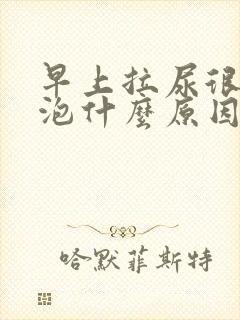 早上拉尿很多泡泡什么原因