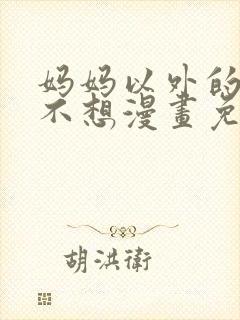 妈妈以外的我都不想漫画免费阅读