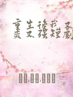 重生后我又飒又爽又强短剧全集免费