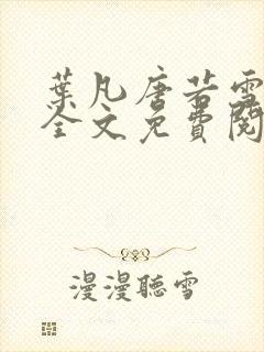 叶凡唐若雪小说全文免费阅读最新章节