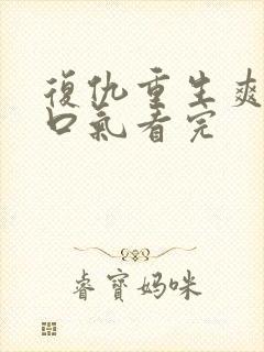 复仇重生爽文一口气看完