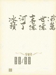 冰河末世:我囤积了亿亿万物资小说版