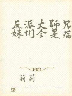 反派大师兄,师妹们全是病娇在线阅读