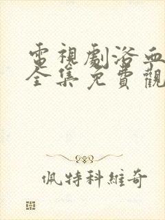 电视剧浴血红颜全集免费观看