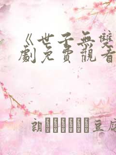 《世子无双》短剧免费观看全集