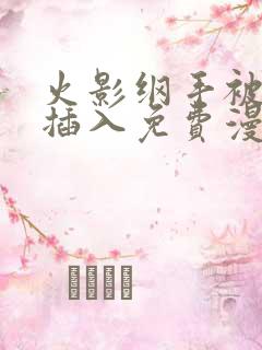 火影纲手被鸣人插入免费漫画在线