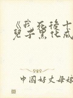 《我死后十年,儿子黑化成灭世反派》