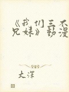 《我们三不是亲兄妹》动漫在线观看