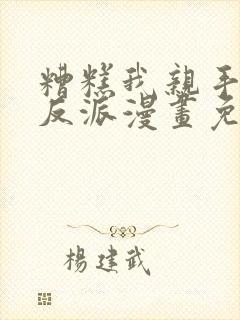 糟糕我亲手培养反派漫画免费观看