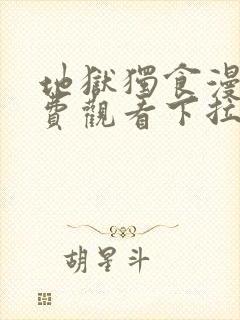 地狱独食漫画免费观看下拉式