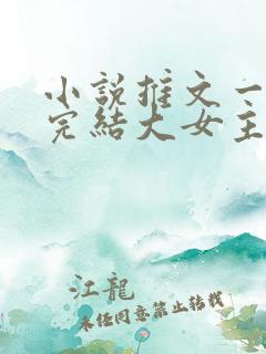 小说推文一口气完结大女主