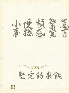 小便频繁怎么回事总感觉有尿意