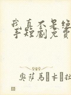 我真不是绝世高手短剧免费观看全集