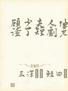 顾少夫人他又虐渣了短剧免费观看