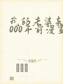 我的老婆来自1000年前漫画免费观看下拉式