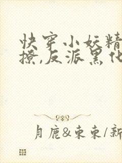 快穿小妖精:别撩,反派黑化中完结