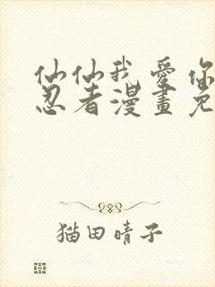 仙仙我爱你火影忍者漫画免费阅读下