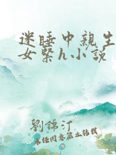 迷睡中亲生乖女女紧h小说