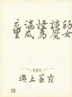 充满怪谈的世界里成为魔女 小说