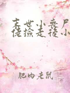 末世小丧尸被大佬捡走后小说