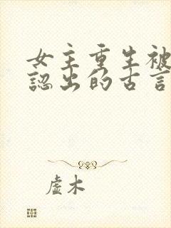 女主重生被男主认出的古言