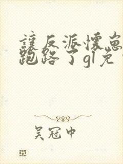 让反派怀崽后我跑路了gl免费阅读