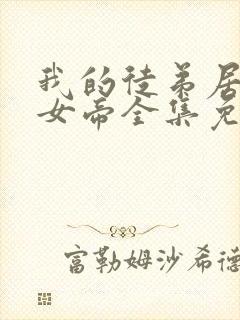 我的徒弟居然是女帝全集免费观看漫画