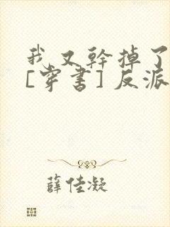 我又干掉了男主[穿书] 反派