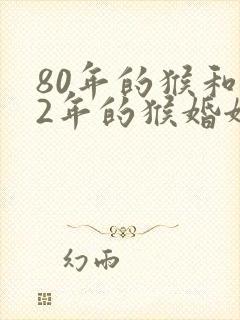 80年的猴和92年的猴婚姻相配吗