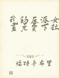 我的反派女友漫画免费下拉式