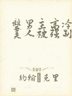 双男主高冷精致美人被强制爱的小说