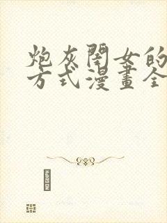 炮灰闺女的生存方式漫画全集免费观看下拉式