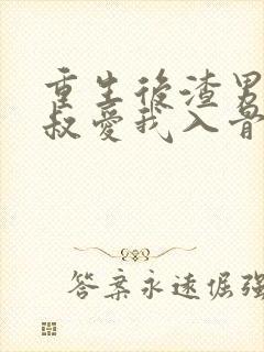 重生后渣男的小叔爱我入骨短剧