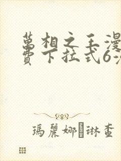 万相之王漫画免费下拉式6漫画 漫画