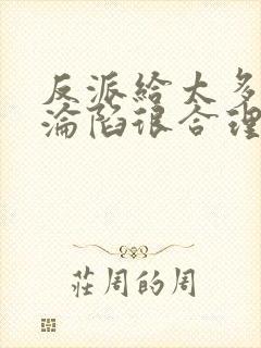 反派给太多女主沦陷很合理吧