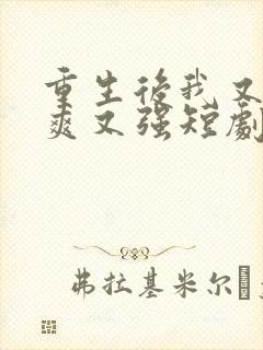 重生后我又飒又爽又强短剧免费看