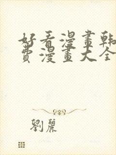 好看漫画韩漫免费漫画大全在线阅读