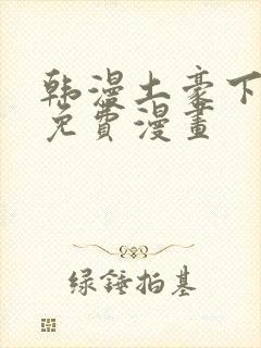 韩漫土豪下拉式免费漫画