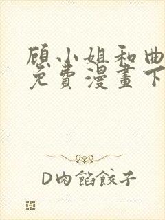 顾小姐和曲小姐免费漫画下拉式