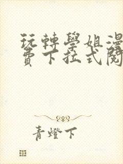 玩转学姐漫画免费下拉式阅读