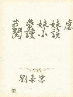 我带妹妹虐渣渣阅读小说