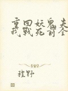 重回妖鬼夫君为我战死前全文免费阅读